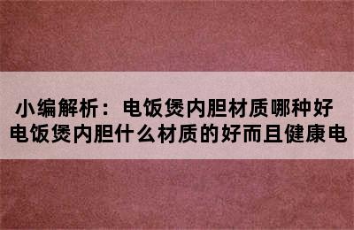 小编解析：电饭煲内胆材质哪种好 电饭煲内胆什么材质的好而且健康电